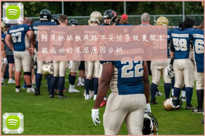 阿莫林执教风格不妥协导致曼联未能成功的深层原因分析