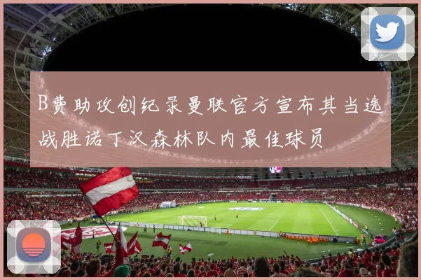 B费助攻创纪录曼联官方宣布其当选战胜诺丁汉森林队内最佳球员
