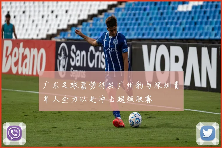 广东足球蓄势待发广州豹与深圳青年人全力以赴冲击超级联赛