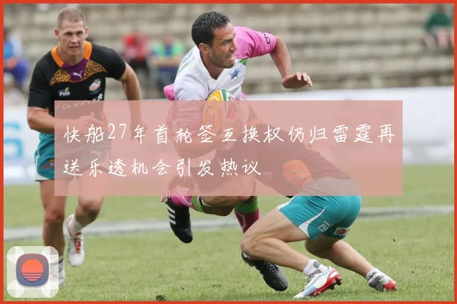 快船27年首轮签互换权仍归雷霆再送乐透机会引发热议
