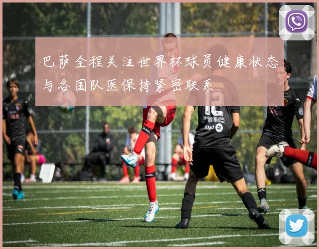 巴萨全程关注世界杯球员健康状态与各国队医保持紧密联系
